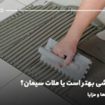 چسب کاشی بهتر است یا ملات سیمان؟ بررسی تفاوت‌ها و مزایا